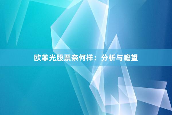 欧菲光股票奈何样：分析与瞻望