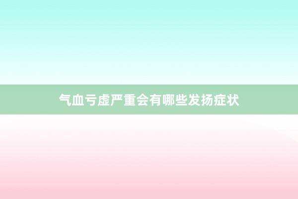 气血亏虚严重会有哪些发扬症状