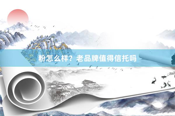 粉怎么样？老品牌值得信托吗