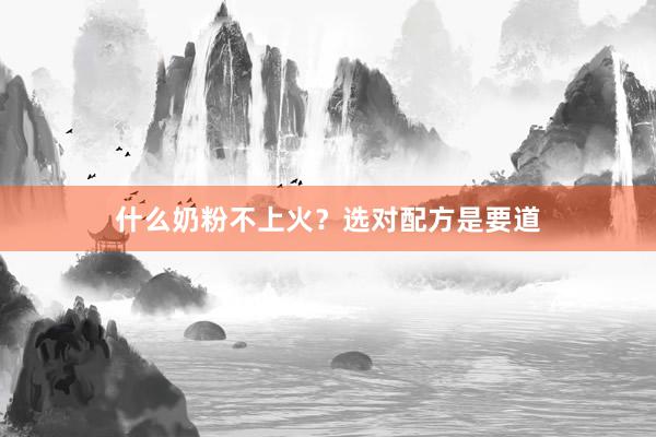 什么奶粉不上火？选对配方是要道