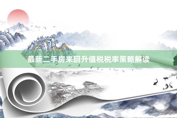 最新二手房来回升值税税率策略解读