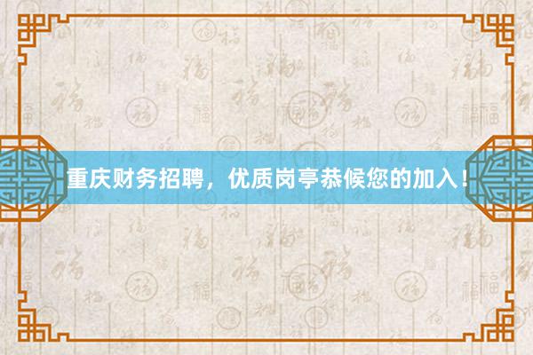 重庆财务招聘，优质岗亭恭候您的加入！