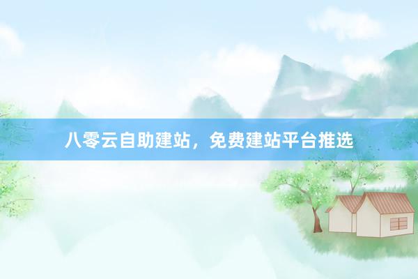 八零云自助建站，免费建站平台推选
