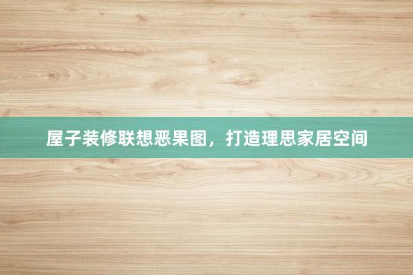 屋子装修联想恶果图，打造理思家居空间