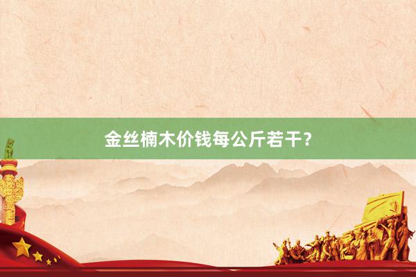 金丝楠木价钱每公斤若干？