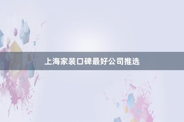 上海家装口碑最好公司推选