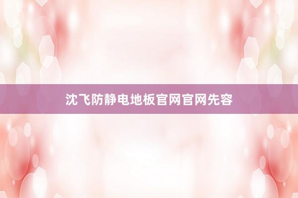 沈飞防静电地板官网官网先容